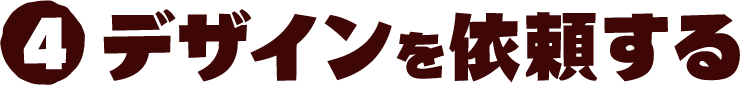 4 デザインを依頼する
