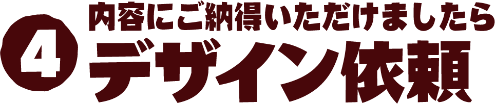 4 内容にご納得いただけましたらデザインを依頼する