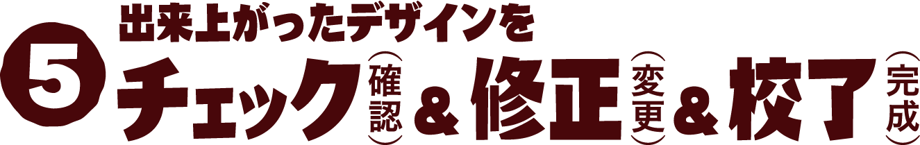 5 出来上がったデザインをチェック（確認）＆修正（変更）＆校了（完成）