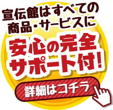 宣伝館はすべての商品・サービスに 安心の完全サポート付! 詳細はコチラ