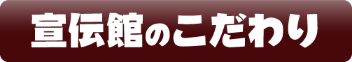 宣伝館のこだわり