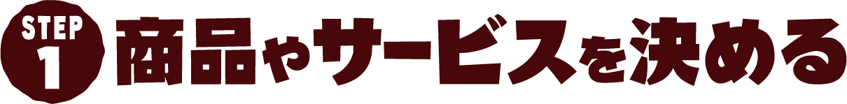 STEP1 商品やサービスを決める