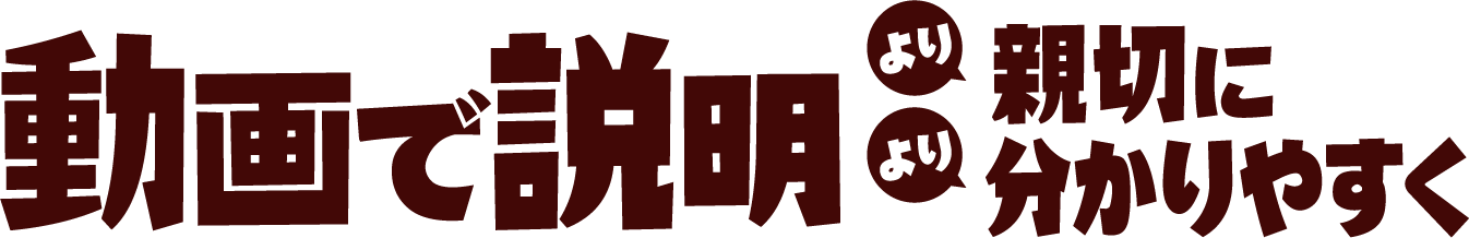 動画で説明 より親切により分かりやすく
