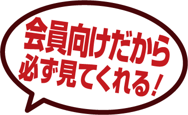 会員向けだから必ず見てくれる!