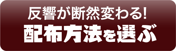 反響が断然変わる!配布方法を選ぶ