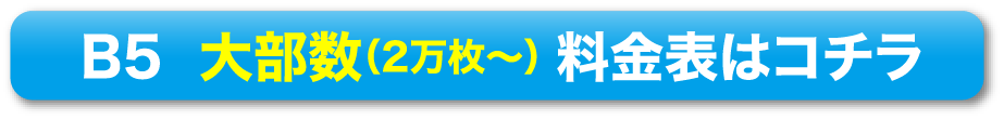B5 大部数（2万枚〜） 料金表はコチラ