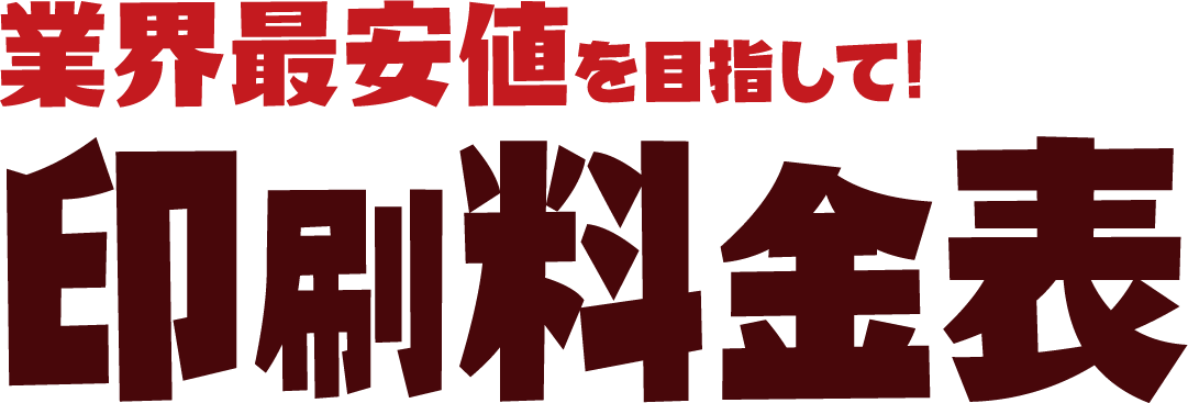業界最安値を目指して!印刷料金表