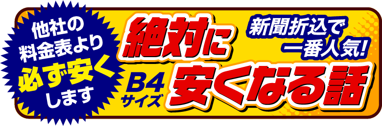他社の料金表より必ず安くします 絶対に安くなる話 新聞折込で1番人気! B4サイズ