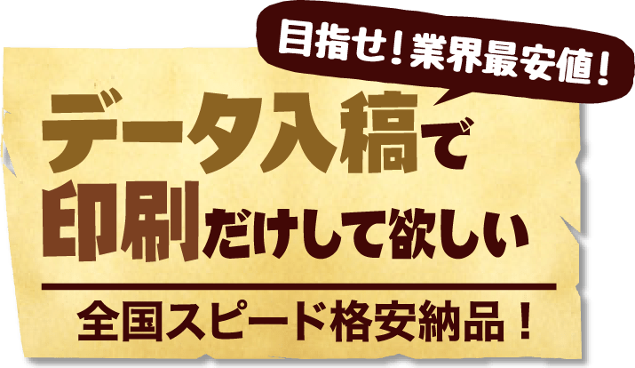 目指せ！業界最安値！データ入稿で印刷だけして欲しい 全国スピード格安納品!