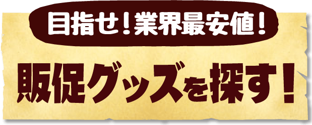 目指せ！業界最安値！販促グッズを探す！
